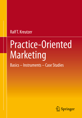 Practice-Oriented Marketing: Basics - Instruments - Case Studies - Kreutzer, Ralf T