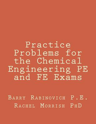 Practice Problems for the Chemical Engineering PE and FE Exams - Morrish, Rachel, PhD, and Rabinovich P E, Barry