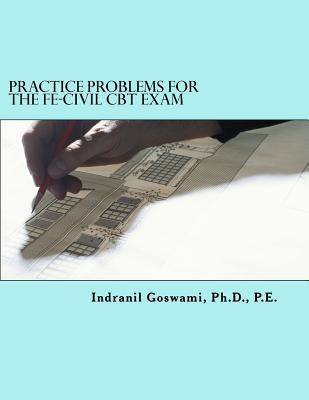 Practice Problems for the FE-CIVIL CBT Exam: Nearly 500 Practice Problems and Solutions on all 18 subject areas of the FE-CIVIL Exam (NCEES) - Goswami P E, Indranil