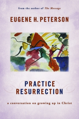 Practice Resurrection: A Conversation on Growing Up in Christ - Peterson, Eugene H