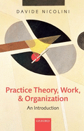 Practice Theory, Work, and Organization: An Introduction