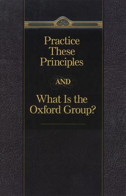 Practice These Principles and What Is the Oxford Group - Pittman, Bill, and Anonymous