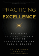 Practicing Excellence: Restoring Civility, Faith & Trusted Leadership in the Public Square