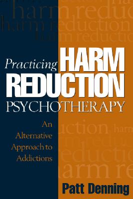 Practicing Harm Reduction Psychotherapy: An Alternative Approach to Addictions - Denning, Patt, PhD