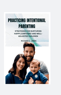 Practicing Intentional Parenting: Strategies for Nurturing Happy Confident and Well Adjusted Children