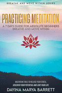 Practicing Meditation a 7-Days Guide for Absolute Beginners Breathe and Move Within: Meditation Tools To Relase Your Stress, Discover Your Potential And Love Your Lif