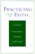 Practicing Our Faith: A Guide for Conversation, Learning and Growth