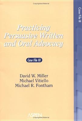 Practicing Persuasive Written and Oral Advocacy: Caes File III - Miller, David W, and Vitiello, Michael, and Fontham, Michael R