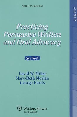 Practicing Persuasive Written and Oral Advocacy: Case File IV - Miller, David W, and Moylan, Mary-Beth, and Harris, George C