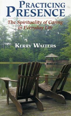 Practicing Presence: The Spirituality of Caring in Everyday Life - Walters, Kerry