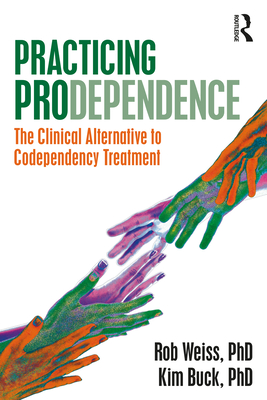 Practicing Prodependence: The Clinical Alternative to Codependency Treatment - Weiss, Robert, and Buck, Kim