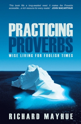 Practicing Proverbs: Wise Living for Foolish Times - Mayhue, Richard