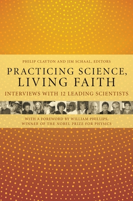 Practicing Science, Living Faith: Interviews with Twelve Leading Scientists - Clayton, Philip (Editor), and Schaal, Jim (Editor), and Phillips, William (Foreword by)