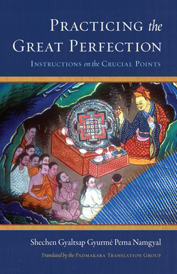 Practicing the Great Perfection: Instructions on the Crucial Points - Padmakara Translation Group (Translated by), and Gyaltsap Gyurme Pema Namgyal, Schechen, and Gyaltsap, Shechen