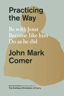 Practicing the Way: Be with Jesus. Become like him. Do as he did