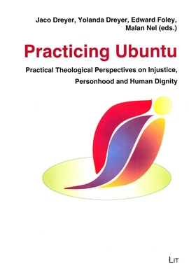 Practicing Ubuntu: Practical Theological Perspectives on Injustice, Personhood and Human Dignity Volume 20 - Dreyer, Jaco (Editor), and Dreyer, Yolanda (Editor), and Foley, Edward (Editor)
