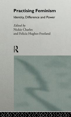 Practising Feminism: Identity, Difference, Power - Charles, Nickie (Editor), and Hughes-Freeland, Felicia (Editor)