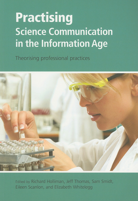 Practising Science Communication in the Information Age: Theorising Professional Practices - Holliman, Richard (Editor), and Thomas, Jeff (Editor), and Smidt, Sam (Editor)