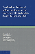 Praelections Delivered Before the Senate of the University of Cambridge: 25, 26, 27 January 1906