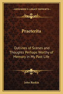 Praeterita: Outlines of Scenes and Thoughts Perhaps Worthy of Memory in My Past Life