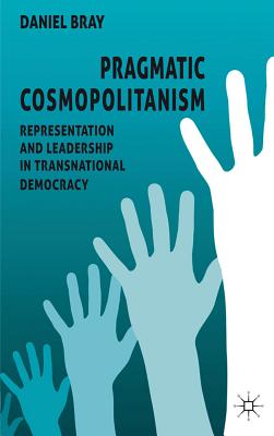 Pragmatic Cosmopolitanism: Representation and Leadership in Transnational Democracy - Bray, D.