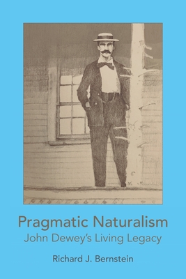 Pragmatic Naturalism: John Dewey's Living Legacy - Bernstein, Richard J