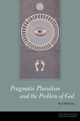 Pragmatic Pluralism and the Problem of God - Pihlstrm, Sami