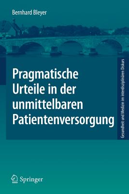 Pragmatische Urteile in Der Unmittelbaren Patientenversorgung: Moraltheorie an Den Anf?ngen Klinischer Ethikberatung - Bleyer, Bernhard