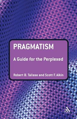 Pragmatism: A Guide for the Perplexed - Talisse, Robert B, and Aikin, Scott