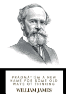 Pragmatism A New Name for Some Old Ways of Thinking