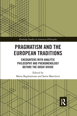 Pragmatism and the European Traditions: Encounters with Analytic Philosophy and Phenomenology before the Great Divide - Baghramian, Maria (Editor), and Marchetti, Sarin (Editor)