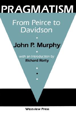 Pragmatism: From Peirce to Davidson - Murphy, John P, S.J, and Murphy, Ana R