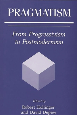 Pragmatism: From Progressivism to Postmodernism - Hollinger, Robert (Editor), and DePew, David (Editor)