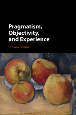 Pragmatism, Objectivity, and Experience - Levine, Steven