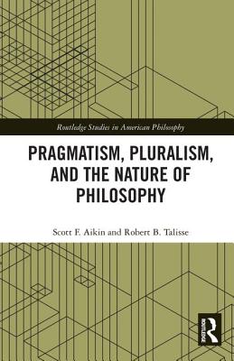 Pragmatism, Pluralism, and the Nature of Philosophy - Aikin, Scott F., and Talisse, Robert B.