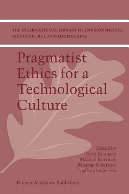 Pragmatist Ethics for a Technological Culture - Keulartz, F W Jozef (Editor), and Korthals, Michiel (Editor), and Schermer, M (Editor)