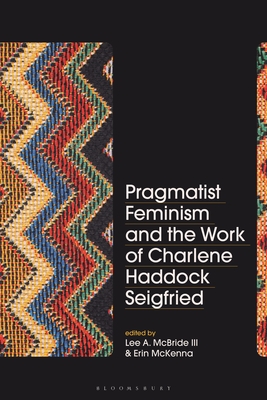 Pragmatist Feminism and the Work of Charlene Haddock Seigfried - III, Lee A McBride (Editor), and McKenna, Erin (Editor)