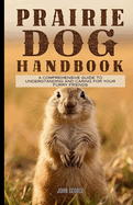 Prairie dog handbook: A Comprehensive Guide to Understanding and Caring for Your Furry Friends By John George