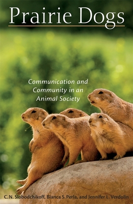 Prairie Dogs: Communication and Community in an Animal Society - Slobodchikoff, C N, and Perla, Bianca S, and Verdolin, Jennifer L