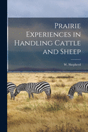 Prairie Experiences in Handling Cattle and Sheep [microform]