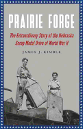 Prairie Forge: The Extraordinary Story of the Nebraska Scrap Metal Drive of World War II
