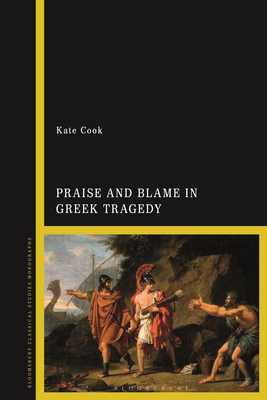 Praise and Blame in Greek Tragedy - Cook, Kate