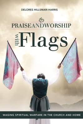 Praise and Worship with Flags: Waging Spiritual Warfare in the Church and Home - Harris, Delores Hillsman