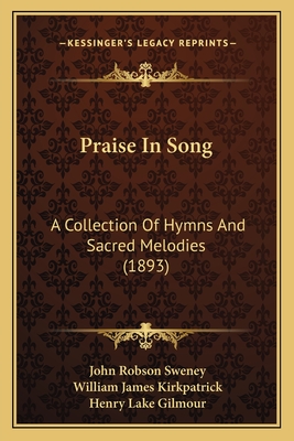 Praise In Song: A Collection Of Hymns And Sacred Melodies (1893) - Sweney, John Robson (Editor), and Kirkpatrick, William James (Editor), and Gilmour, Henry Lake (Editor)