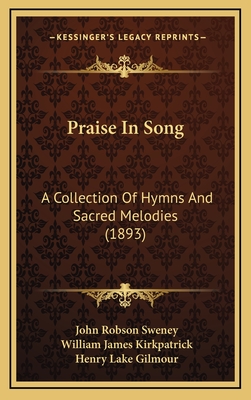 Praise in Song: A Collection of Hymns and Sacred Melodies (1893) - Sweney, John Robson (Editor), and Kirkpatrick, William James (Editor), and Gilmour, Henry Lake (Editor)