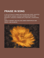 Praise in Song; A Collection of Hymns and Sacred Melodies, Adapted for Use by Sunday Schools, Endeavor Societies, Epworth Leagues, Evangelists, Pastors, Choristers, Etc