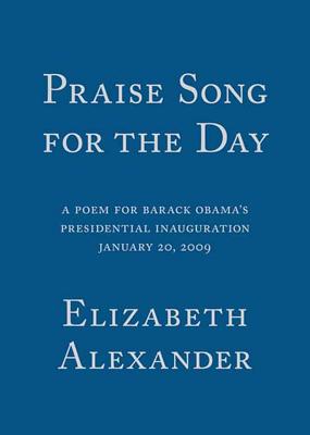 Praise Song for the Day: A Poem for Barack Obama's Presidential Inauguration, January 20, 2009 - Alexander, Elizabeth