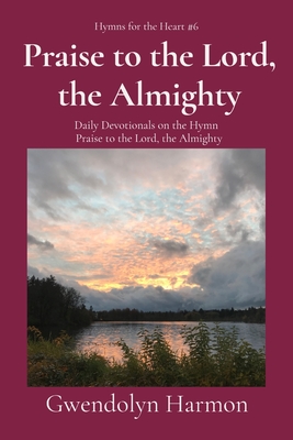 Praise to the Lord, the Almighty: Daily Devotionals on the Hymn Praise to the Lord, the Almighty - Harmon, Gwendolyn