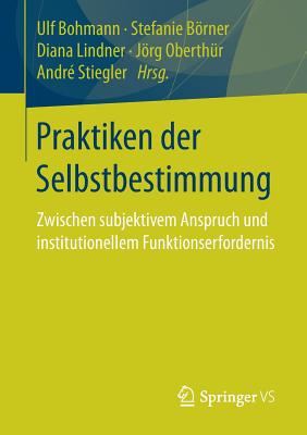 Praktiken Der Selbstbestimmung: Zwischen Subjektivem Anspruch Und Institutionellem Funktionserfordernis - Bohmann, Ulf (Editor), and Brner, Stefanie (Editor), and Lindner, Diana (Editor)