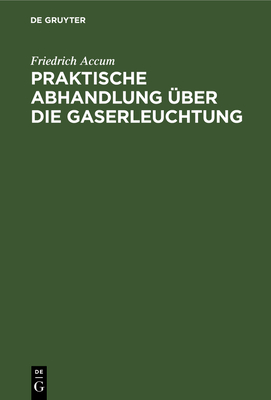 Praktische Abhandlung ?ber die Gaserleuchtung - Accum, Friedrich